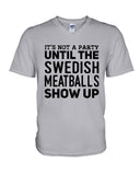 It's Not A Party Until The Swedish Meatballs Show Up T-Shirt - Ladies Tee - Guys V-Neck