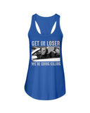 Get In Losers We're Going Killing Limited Classic T-Shirt - Unisex Tank Top - Ladies Flowy Tank