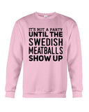 It's Not A Party Until The Swedish Meatballs Show Up T-Shirt - Guys Tee - Sweatshirt