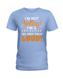 I'm Not Yelling, Just Talk Loud Limited Classic T-Shirt - Hoodie - Ladies Tee