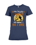 My Broom Broke So I Ride A Horse Limited Classic T-Shirt - Ladies Tee - Hoodie