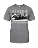 Get In Losers We're Going Killing Limited Classic T-Shirt - Guys Tee - Ladies Tee