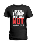 I Support Trump And Will Not Apologize For It Limited Classic T-Shirt - Hoodie - Ladies Tee