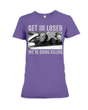 Get In Losers We're Going Killing Limited Classic T-Shirt - Guys Tee - Ladies Tee