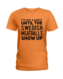 It's Not A Party Until The Swedish Meatballs Show Up T-Shirt - Ladies Tee - Guys V-Neck