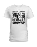 It's Not A Party Until The Swedish Meatballs Show Up T-Shirt - Ladies Tee - Guys V-Neck