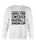 It's Not A Party Until The Swedish Meatballs Show Up T-Shirt - Guys Tee - Sweatshirt