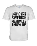 It's Not A Party Until The Swedish Meatballs Show Up T-Shirt - Ladies Tee - Guys V-Neck