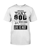 God Is Good Even Life Is Not T-Shirt - Guys Tee - Unisex Long Sleeve