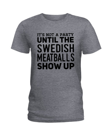 It's Not A Party Until The Swedish Meatballs Show Up T-Shirt - Ladies Tee - Guys V-Neck