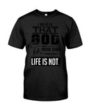 God Is Good Even Life Is Not T-Shirt - Guys Tee - Unisex Long Sleeve