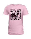 It's Not A Party Until The Swedish Meatballs Show Up T-Shirt - Ladies Tee - Guys V-Neck