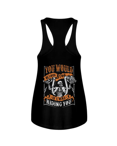 You Would Be Loud Too If I Was Riding You Limited Classic T-Shirt - Ladies Flowy Tank - Youth Tee