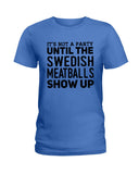 It's Not A Party Until The Swedish Meatballs Show Up T-Shirt - Ladies Tee - Guys V-Neck